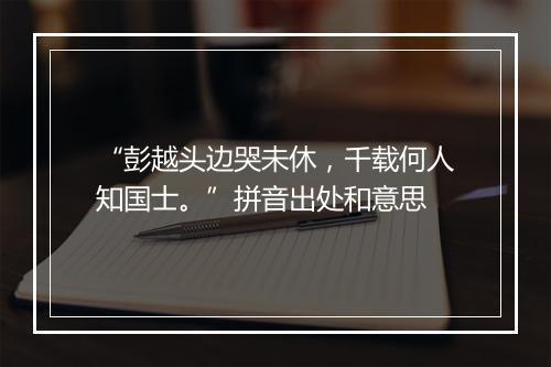 “彭越头边哭未休，千载何人知国士。”拼音出处和意思