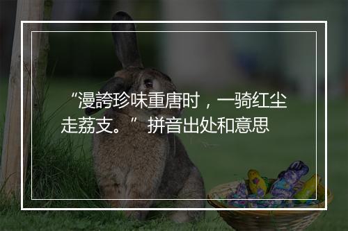 “漫誇珍味重唐时，一骑红尘走荔支。”拼音出处和意思