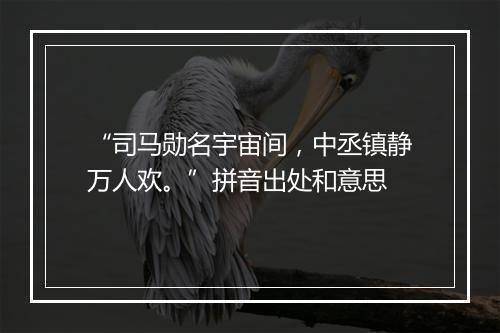 “司马勋名宇宙间，中丞镇静万人欢。”拼音出处和意思