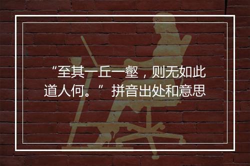 “至其一丘一壑，则无如此道人何。”拼音出处和意思