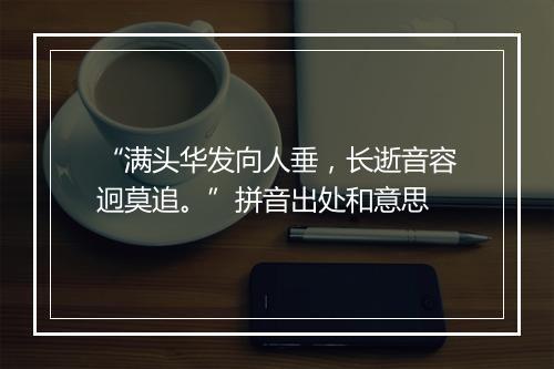 “满头华发向人垂，长逝音容迥莫追。”拼音出处和意思