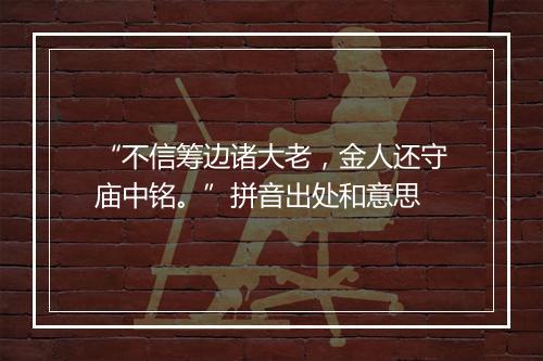 “不信筹边诸大老，金人还守庙中铭。”拼音出处和意思