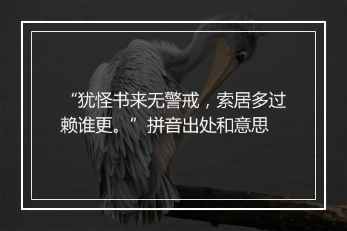 “犹怪书来无警戒，索居多过赖谁更。”拼音出处和意思