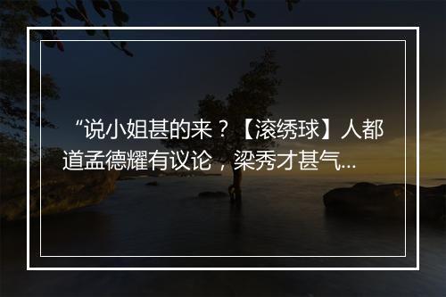 “说小姐甚的来？【滚绣球】人都道孟德耀有议论，梁秀才甚气愤。”拼音出处和意思