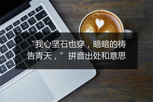 “我心坚石也穿，暗暗的祷告青天，”拼音出处和意思