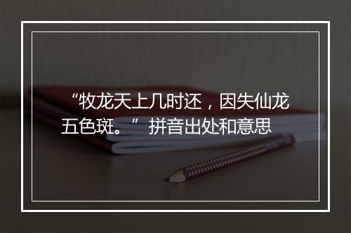 “牧龙天上几时还，因失仙龙五色斑。”拼音出处和意思