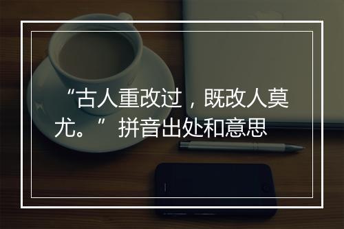 “古人重改过，既改人莫尤。”拼音出处和意思