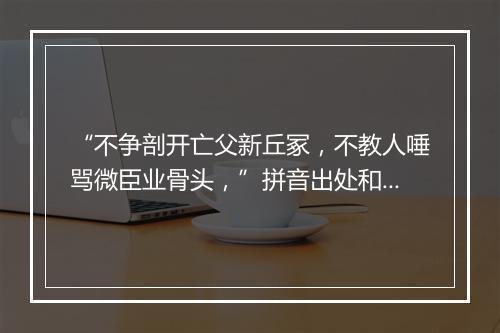 “不争剖开亡父新丘冢，不教人唾骂微臣业骨头，”拼音出处和意思