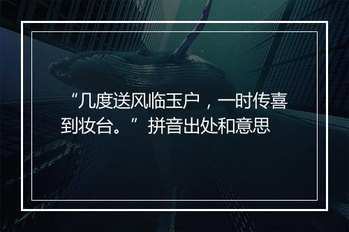 “几度送风临玉户，一时传喜到妆台。”拼音出处和意思