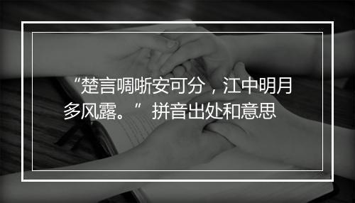 “楚言啁哳安可分，江中明月多风露。”拼音出处和意思