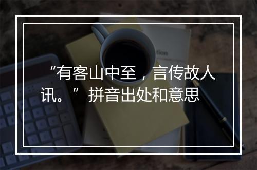 “有客山中至，言传故人讯。”拼音出处和意思