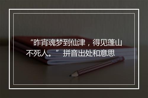 “昨宵魂梦到仙津，得见蓬山不死人。”拼音出处和意思