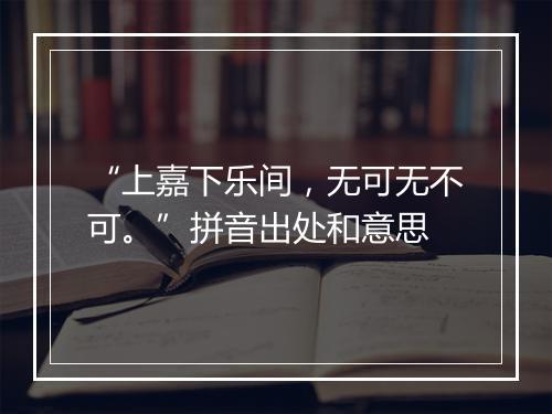 “上嘉下乐间，无可无不可。”拼音出处和意思