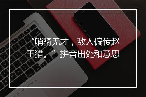 “哨骑无才，敌人偏传赵王猎。”拼音出处和意思