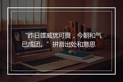 “昨日雄威犹可畏，今朝和气已成团。”拼音出处和意思