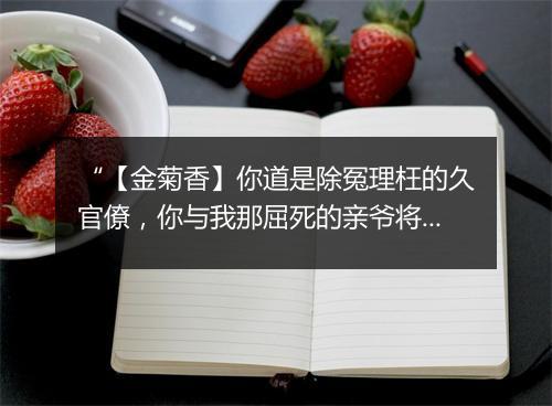 “【金菊香】你道是除冤理枉的久官僚，你与我那屈死的亲爷将冤恨削。”拼音出处和意思