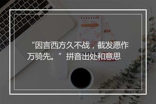 “因言西方久不战，截发愿作万骑先。”拼音出处和意思