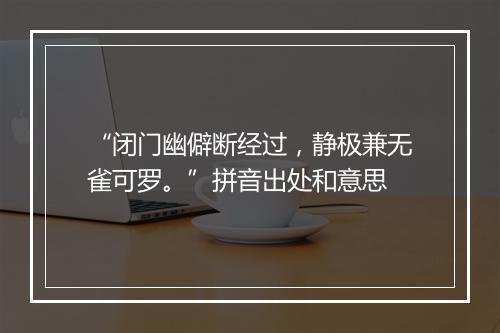 “闭门幽僻断经过，静极兼无雀可罗。”拼音出处和意思