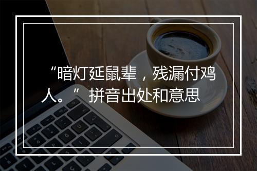 “暗灯延鼠辈，残漏付鸡人。”拼音出处和意思