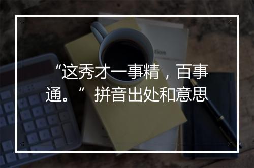 “这秀才一事精，百事通。”拼音出处和意思