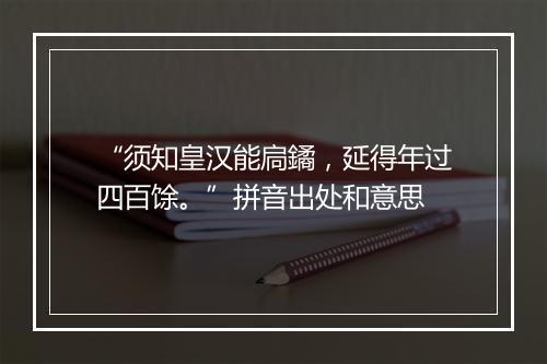 “须知皇汉能扃鐍，延得年过四百馀。”拼音出处和意思