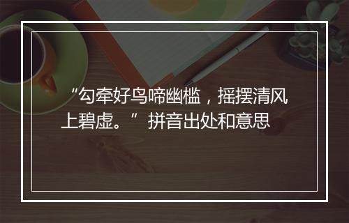 “勾牵好鸟啼幽槛，摇摆清风上碧虚。”拼音出处和意思