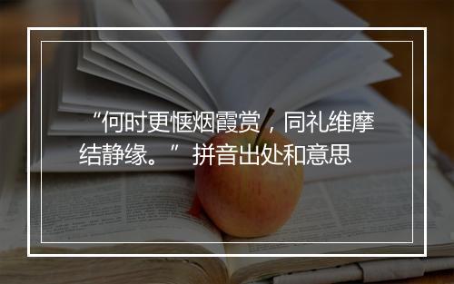 “何时更惬烟霞赏，同礼维摩结静缘。”拼音出处和意思