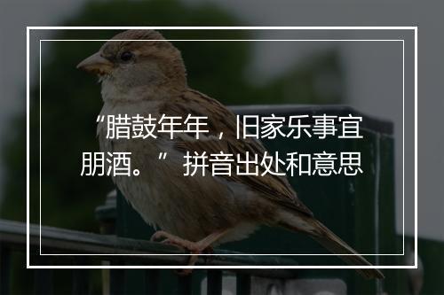 “腊鼓年年，旧家乐事宜朋酒。”拼音出处和意思