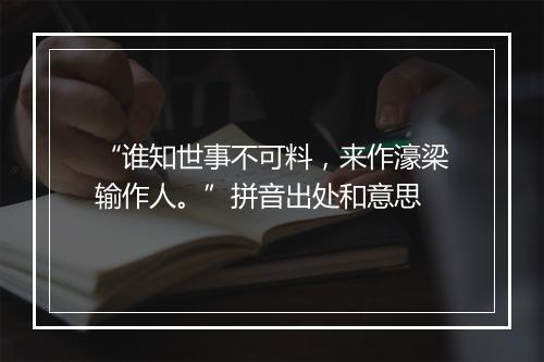 “谁知世事不可料，来作濠梁输作人。”拼音出处和意思