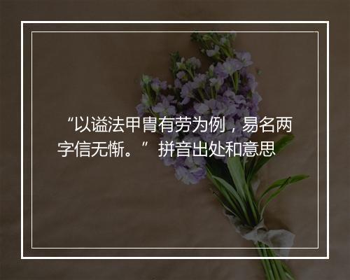 “以谥法甲胄有劳为例，易名两字信无惭。”拼音出处和意思