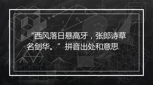 “西风落日悬高牙，张郎诗草名剑华。”拼音出处和意思