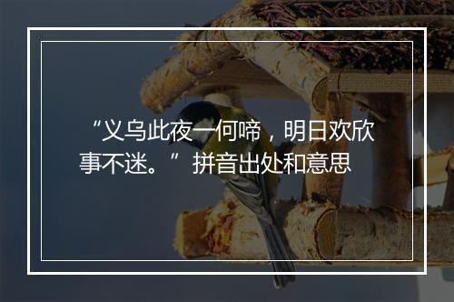 “义乌此夜一何啼，明日欢欣事不迷。”拼音出处和意思