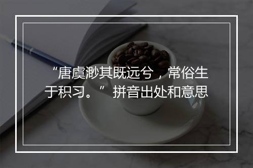 “唐虞渺其既远兮，常俗生于积习。”拼音出处和意思