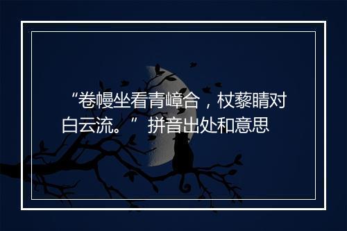 “卷幔坐看青嶂合，杖藜睛对白云流。”拼音出处和意思