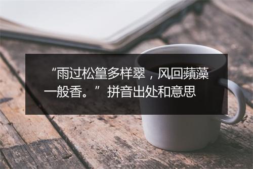 “雨过松篁多样翠，风回蘋藻一般香。”拼音出处和意思