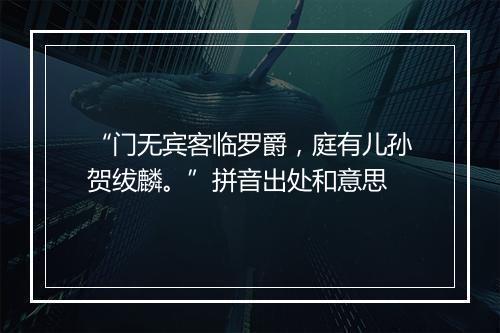 “门无宾客临罗爵，庭有儿孙贺绂麟。”拼音出处和意思