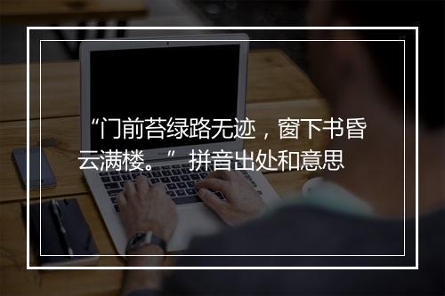 “门前苔绿路无迹，窗下书昏云满楼。”拼音出处和意思