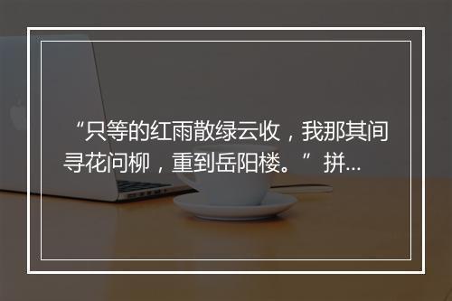 “只等的红雨散绿云收，我那其间寻花问柳，重到岳阳楼。”拼音出处和意思