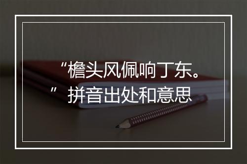 “檐头风佩响丁东。”拼音出处和意思