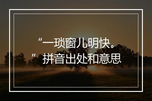 “一琐窗儿明快。”拼音出处和意思