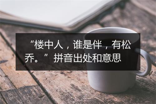 “楼中人，谁是伴，有松乔。”拼音出处和意思