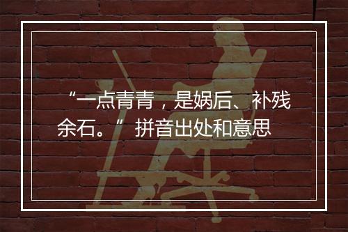 “一点青青，是娲后、补残余石。”拼音出处和意思