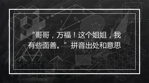 “哥哥，万福！这个姐姐，我有些面善。”拼音出处和意思