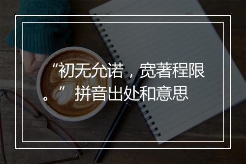 “初无允诺，宽著程限。”拼音出处和意思