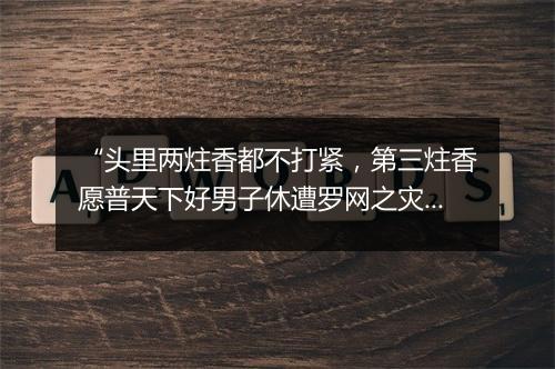 “头里两炷香都不打紧，第三炷香愿普天下好男子休遭罗网之灾。”拼音出处和意思