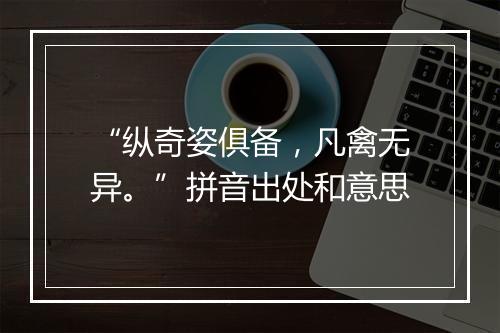 “纵奇姿俱备，凡禽无异。”拼音出处和意思