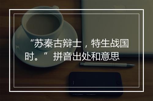 “苏秦古辩士，特生战国时。”拼音出处和意思