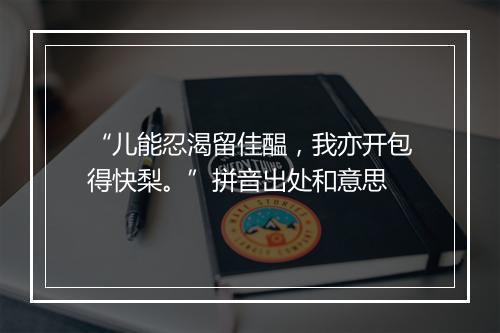 “儿能忍渴留佳醖，我亦开包得快梨。”拼音出处和意思