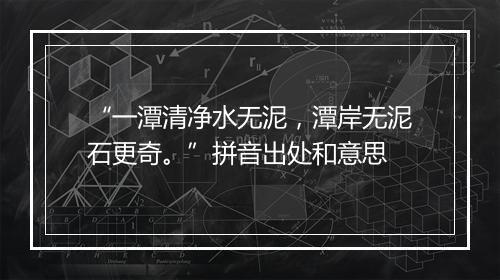 “一潭清净水无泥，潭岸无泥石更奇。”拼音出处和意思