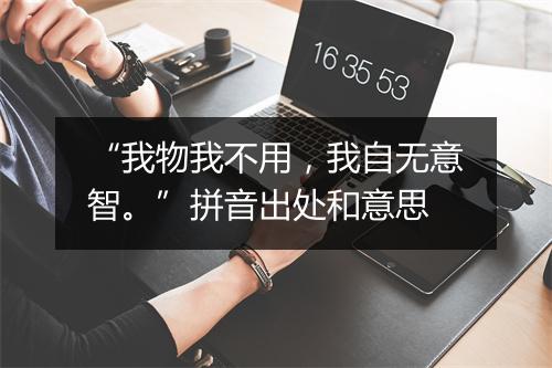 “我物我不用，我自无意智。”拼音出处和意思